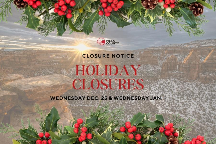 Colorado National Monument in Grand Junction, CO with black and red text reading, "Closure Notice Holiday Closures Wednesday Dec. 25 & Wednesday Jan. 1," with the red and black Mesa County logo and holiday decorations on the top and bottom.