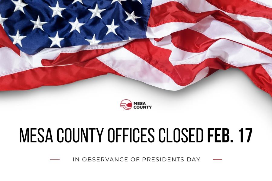 American flag above red and black Mesa County logo and black text reading, Mesa County Offices Closed Feb. 17 in observance of Presidents Day. 